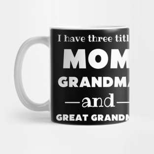 I Have 3 Titles Mom Grandma And Great Grandma Mug